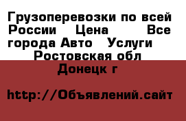 Грузоперевозки по всей России! › Цена ­ 33 - Все города Авто » Услуги   . Ростовская обл.,Донецк г.